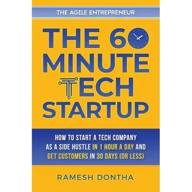 The 60-Minute Tech Startup: How to Start a Tech Company As a Side Hustle in One Hour a Day and Get Customers in Thirty Days (or Less)