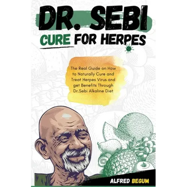 Dr. Sebi Cure for Herpes: The Real Guide on How to Naturally Cure and Treat Herpes Virus and get Benefits Through Dr. Sebi Alkaline Diet