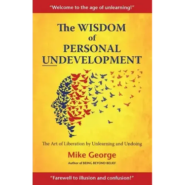 The Wisdom of Personal Undevelopment: The Art of Liberation by Unlearning and Undoing