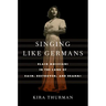 Singing Like Germans: Black Musicians in the Land of Bach, Beethoven, and Brahms