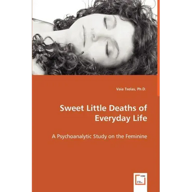 Sweet Little Deaths of Everyday Life - A Psychoanalytic Study on the Feminine