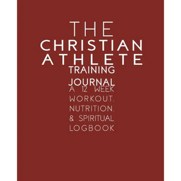 The Christian Athlete Training Journal: A 12 Week Workout, Nutrition, & Spiritual Logbook