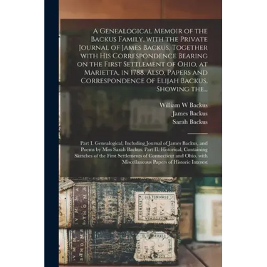 A Genealogical Memoir of the Backus Family, With the Private Journal of James Backus, Together With His Correspondence Bearing on the First Settlement