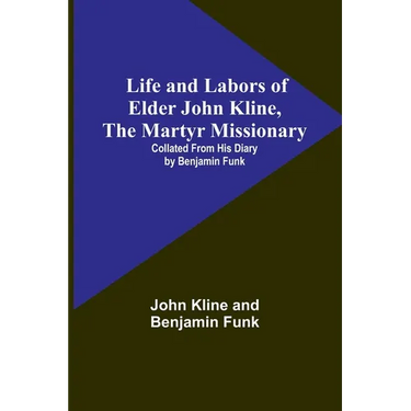 Life and Labors of Elder John Kline, the Martyr Missionary: Collated from his Diary by Benjamin Funk