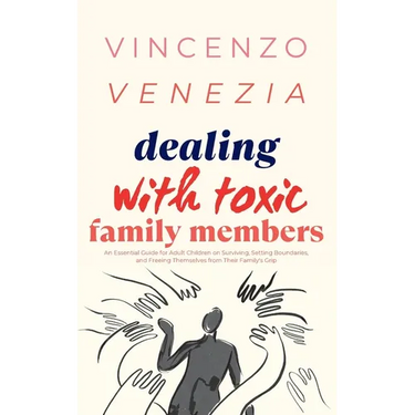 Dealing with Toxic Family Members: An Essential Guide for Adult Children on Surviving, Setting Boundaries, and Freeing Themselves from Their Family's