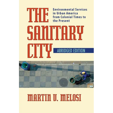 The Sanitary City: Environmental Services in Urban America from Colonial Times to the Present
