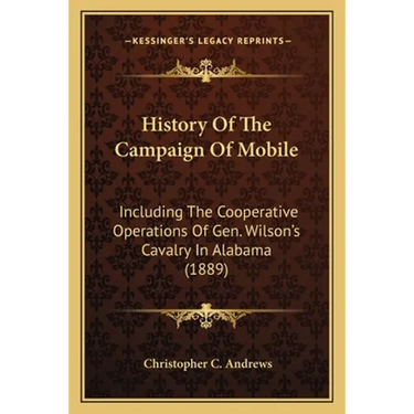 History Of The Campaign Of Mobile: Including The Cooperative Operations Of Gen. Wilson's Cavalry In Alabama (1889)