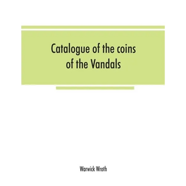 Catalogue of the coins of the Vandals, Ostrogoths and Lombards, and of the empires of Thessalonica, Nicaea and Trebizond in the British museum