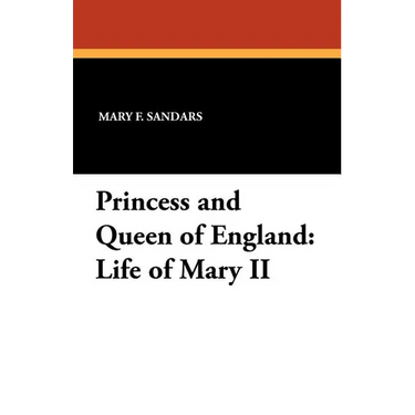 Princess and Queen of England: Life of Mary II