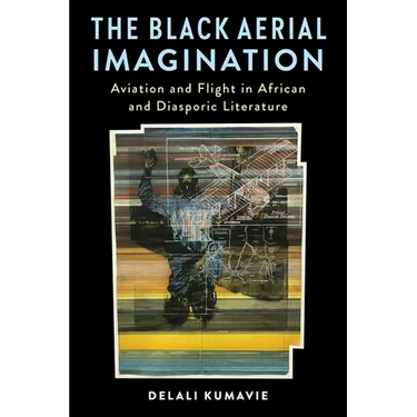 The Black Aerial Imagination: Aviation and Flight in African and Diasporic Literature