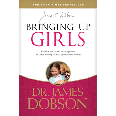 Bringing Up Girls: Practical Advice and Encouragement for Those Shaping the Next Generation of Women