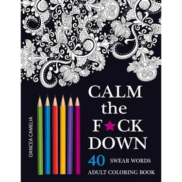 Calm the F*ck Down: An Inappropriate And Humorous Adult Coloring Book