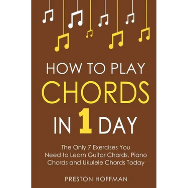 How to Play Chords: In 1 Day - The Only 7 Exercises You Need to Learn Guitar Chords, Piano Chords and Ukulele Chords Today