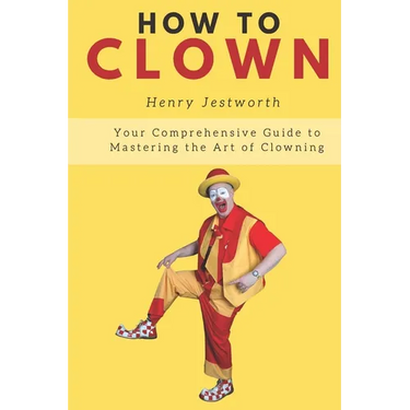 How to Clown: Your Comprehensive Guide to Mastering the Art of Clowning