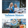 The Salmon Sisters: Feasting, Fishing, and Living in Alaska: A Cookbook with 50 Recipes