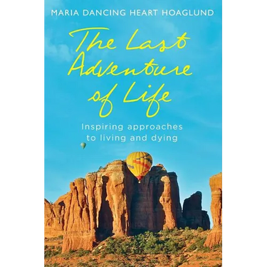 The Last Adventure of Life: Inspiring Approaches to Living and Dying