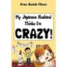My Japanese Husband Thinks I'm Crazy: The Comic Book: Surviving and thriving in an intercultural and interracial marriage in Tokyo