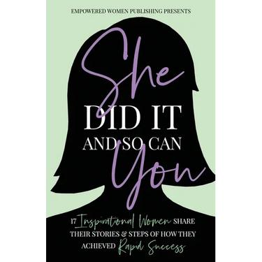 She Did It And So Can You!: 17 Inspirational Women Share Their Stories & Steps Of How They Achieved Rapid Success