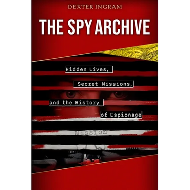 The Spy Archive: Hidden Lives, Secret Missions, and the History of Espionage