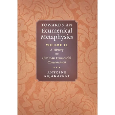 Towards an Ecumenical Metaphysics, Volume 2: A History of Christian Ecumenical Consciousness