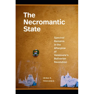 The Necromantic State: Spectral Remains in the Afterglow of Venezuela's Bolivarian Revolution