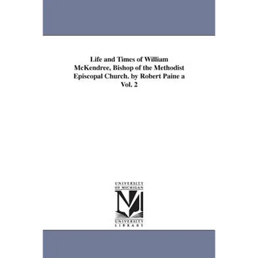 Life and Times of William McKendree, Bishop of the Methodist Episcopal Church. by Robert Paine a Vol. 2
