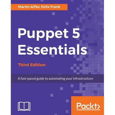 Puppet 5 Essentials - Third Edition: A fast-paced guide to automating your infrastructure
