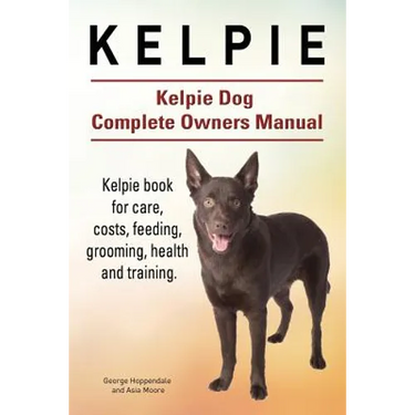 Kelpie. Kelpie Dog Complete Owners Manual. Kelpie book for care, costs, feeding, grooming, health and training.