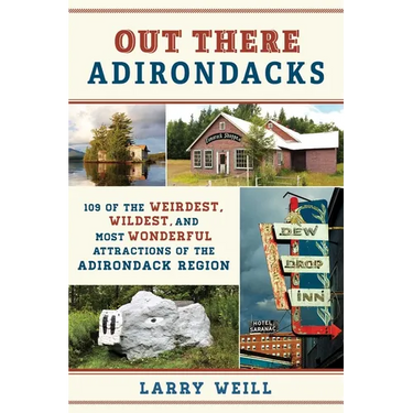 Out There Adirondacks: 108 of the Weirdest, Wildest, and Most Wonderful Attractions of the Adirondack Region