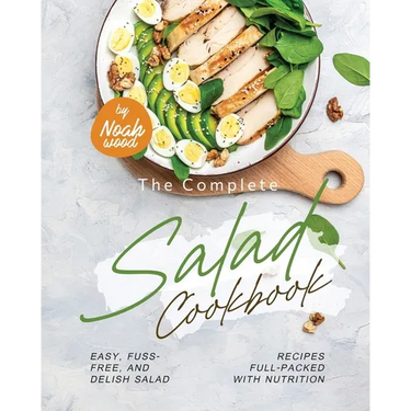 The Complete Salad Cookbook: Easy, Fuss-Free, and Delish Salad Recipes Full-Packed with Nutrition