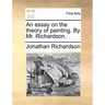 An Essay on the Theory of Painting. by Mr. Richardson.