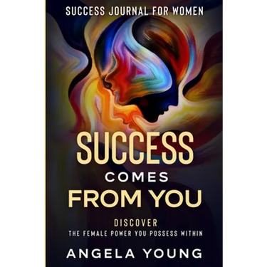 Success Journal For Women: Success Comes From You - Discover The Female Power You Possess Within