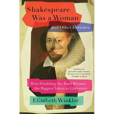 Shakespeare Was a Woman and Other Heresies: How Doubting the Bard Became the Biggest Taboo in Literature