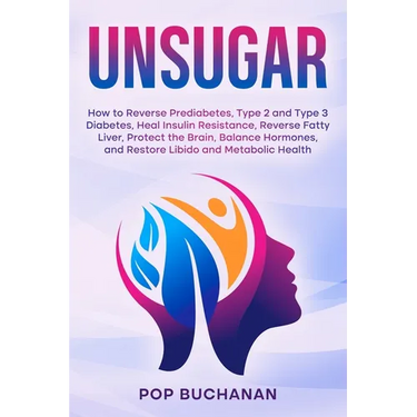 Unsugar: How to Reverse Prediabetes, Type 2 and Type 3 Diabetes, Heal Insulin Resistance, Reverse Fatty Liver, Protect the Brain, Balance Hormones, an