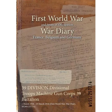 39 DIVISION Divisional Troops Machine Gun Corps 39 Battalion: 1 March 1918 - 19 March 1918 (First World War, War Diary, WO95/2577/4)