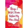Things I Wish I Knew Before My Mom Died: Coping with Loss Every Day (Bereavement or Grief Gift)