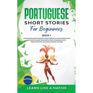 Portuguese Short Stories for Beginners Book 1: Over 100 Dialogues & Daily Used Phrases to Learn Portuguese in Your Car. Have Fun & Grow Your Vocabular