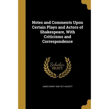 Notes and Comments Upon Certain Plays and Actors of Shakespeare, With Criticisms and Correspondence