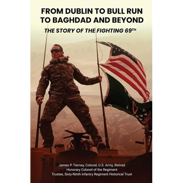 From Dublin to Bull Run to Baghdad and Beyond: The Story of the Fighting 69th