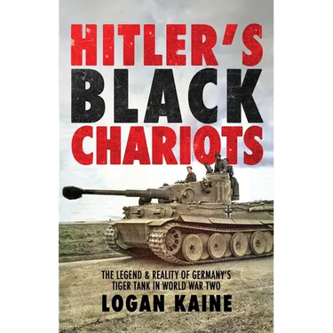 Hitler's Black Chariots: The Legend & Reality of Germany's Tiger Tank in World War Two