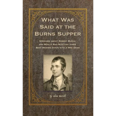 What Was Said at the Burns Supper: Speeches about Robert Burns and Really Bad Scottish Jokes Best Washed Down with a Wee Dram