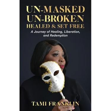 Un-Masked, Un-Broken, Healed & Set Free: A Journey of Healing, Liberation, and Redemption