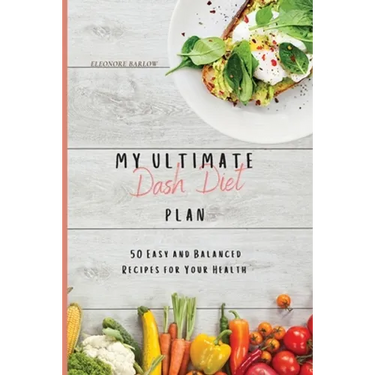 My Ultimate Dash Diet Plan: 50 Easy and Balanced Recipes for Your Health