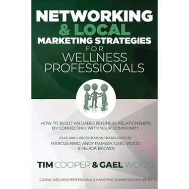 Networking & Local Marketing Strategies for Wellness Professionals: How to Build Valuable Business Relationships by Connecting With Your Community
