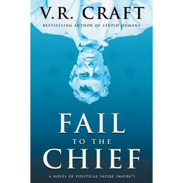 Fail to the Chief: A Novel of Political Satire (Maybe?)