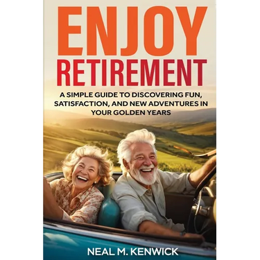 Enjoy Retirement: A Simple Guide to Discovering Fun, Satisfaction, and New Adventures in Your Golden Years