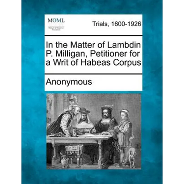In the Matter of Lambdin P. Milligan, Petitioner for a Writ of Habeas Corpus