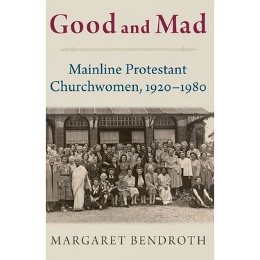 Good and Mad: Mainline Protestant Churchwomen, 1920-1980