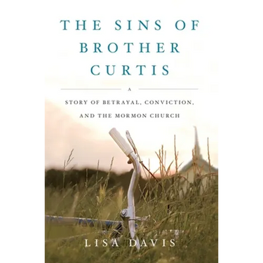 The Sins of Brother Curtis: A Story of Betrayal, Conviction, and the Mormon Church