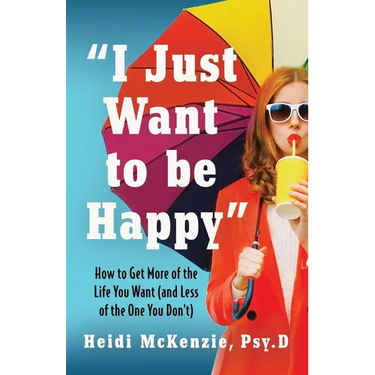 "I Just Want to Be Happy": How to Get More of the Life You Want (and Less of the One You Don't)